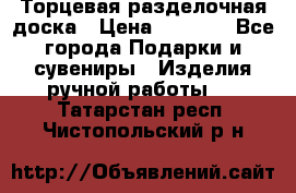 Торцевая разделочная доска › Цена ­ 2 500 - Все города Подарки и сувениры » Изделия ручной работы   . Татарстан респ.,Чистопольский р-н